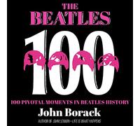 I Beatles 100: 100 momenti cruciali nella storia dei Beatles