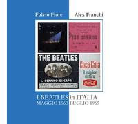I BEATLES IN ITALIA - MAGGIO 1963 - LUGLIO 1965 - FIORE FULVIO, FRANCHI ALEX -