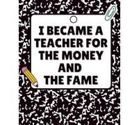 I Became a Teacher for the Money and the Fame - Funny Lined Notebook