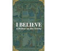 I BELIEVE: A Primer on the Trinity