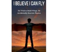 I Believe I Can Fly: He Tried to Build Wings. He Accidentally Rewrote Physics.