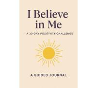 I BELIEVE IN ME: A 30 DAY POSITIVITY CHALLENGE A GUIDED JOURNAL - 30 DAYS TO A NEW OUTLOOK!