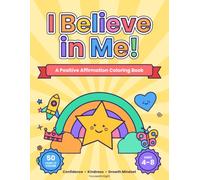 I Believe in Me!: A Positive Affirmation Coloring Book for Kids Ages 4-8 (all ages) : 50 Confidence-Boosting "I Am" & "I Can" Pages for Boys and Girls