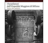 I benefattori dell'Ospedale Maggiore di Milano. Storia, arte, memoria