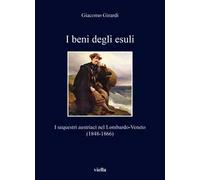 I beni degli esuli. I sequestri austriaci nel Lombardo-Veneto (1848-1866)