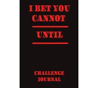 “I BET YOU CANNOT______________________ UNTIL______________________.”: Challenge Journal Dare Yourself to Go Further!