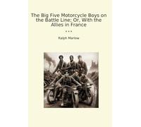 I Big Five Motorcycle Boys sulla linea di battaglia; O, con gli alleati in Francia (Libri classici)