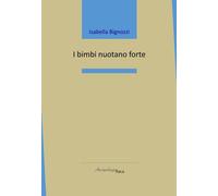 I bimbi nuotano forte - Bignozzi Isabella