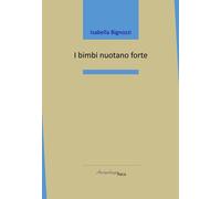 I bimbi nuotano forte - Bignozzi Isabella