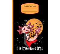 I Bite-A-Lotl Halloween Notebook: Cute Axolotl Composition Book for School and Home