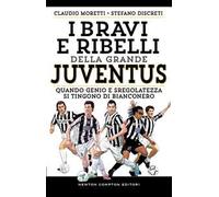 I bravi e ribelli della grande Juventus. Quando genio e sregolatezza si tingono di bianconero