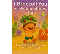 I Broccoli You and Pickle Shoes too: Three wonderfully ridiculous stories that prove it’s fun - and perfectly okay - to be YOU