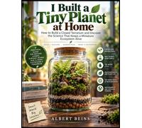 I Built a Tiny Planet at Home: How to Build a Closed Terrarium and Discover the Science That Keeps a Miniature Ecosystem Alive