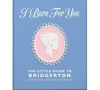 I Burn for You: The Little Guide to Bridgerton; Unofficial and Unauthorized