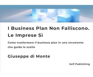 I Business Plan Non Falliscono. Le Imprese Si: Come trasformare il business plan in uno strumento che guida le scelte