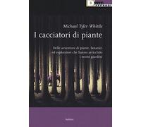 I cacciatori di piante. Delle avventure di piante, botanici ed esploratori che hanno arricchito i nostri giardini