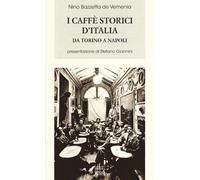 I caffè storici d'Italia da Torino a Napoli. Figure, ambienti, aneddoti, e...
