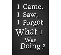 I Came, I Saw, I Forgot What I Was Doing: 6 x 9 Blank Lined Notebook with Sarcastic and Funny Saying | Gag Gift for Mom, Dad, Brother, Sister, Coworkers, Adults