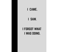I CAME. I SAW. I FORGOT WHAT I WAS DOING.: A Funny Reminder Notebook for Forgetful Minds - Daily To-Do Lists, Notes, Tasks & Brain Dump Organizer | ... Friends and Family | The Best Gift Idea