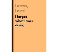 I came, I saw, I forgot what I was doing: Funny Gift Notebook Journal for Friends and Family
