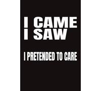 I Came I Saw I Pretended To Care: 108 Page Lined Journal | Funny Sarcastic Notebook & Gag Gift for Coworkers, Friends and Family