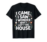 I Came I Saw I Wonder Why I Left The House - Maglietta
