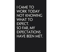 I Came to Work Today Not Knowing What to Expect So Far My Expectations Have Been Met: Sarcastic Funny Office Notebooks for Coworkers, Boss, ... Office Manager, Employees (6"x9" - 100 page)