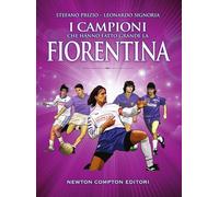 I campioni che hanno fatto grande la Fiorentina - Newton Compton, 2018
