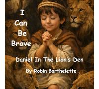 I Can Be Brave Daniel In The Lions' Den: Being Brave When You are scared