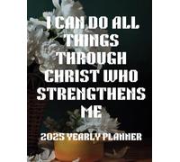 I CAN DO ALL THINGS THROUGH CHRIST WHO STRENGTHENS ME: 2025 YEARLY PLANNER FOR CRISTIANS 100 PAGES WITH 2025 CALENDER