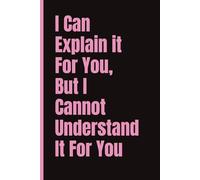 I Can Explain it For You, But I Cannot Understand It For You- Fun notebook for work, home or school: 6x9 | 120 Pages | Wide Ruled Journal | Office gift, Friend Gift