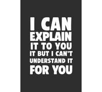 I Can Explain It to You But I Can’t Understand It for You 6x9 Funny Cover Blank Lined Journal: A Notebook for Keeping Track of Repeating Yourself