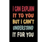 I Can Explain It To You But I Can't Understand It For You: Blank Lined Notebook for Office Coworkers, Employees, Adults, Boss.