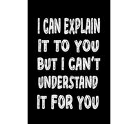I Can Explain It To You But I Can't Understand It For You: Blank Lined Notebook for Office Coworkers, Employees, boss