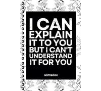 I Can Explain It To You But I Can't Understand It For You: Blank Lined Notebook With Funny Sayings On Cover Funny work gag gifts for coworkers, Adult, Men, Women