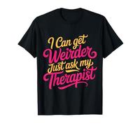 I Can Get Weirder Just Ask My Therapist Quirky Humor - Maglietta