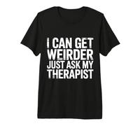 I Can Get Weirder Just Ask My Therapist Quirky Humor - Maglietta Premium