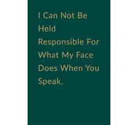 I Can Not Be Held Responsible For What My Face Does When You Speak: Funny Blank Lined Notebook Gift for Office Coworkers, Friends, Bosses, and Employees With Sarcastic Saying on Cover for Men, Women