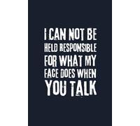 I Can Not Be Held Responsible For What My Face Does When You Talk: 6 x 9 Blank Lined Notebook Journal 120 pages - Sarcastic Humor Gag Gift for Office Coworkers, Employees, Bosses, and Adults