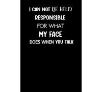 I Can Not be Held Responsible for what my Face Does when you Talk: 6 x 9 Funny Blank Lined Notebook Gift for Office Coworkers, Adults, Employees, ... Saying on cover, and for Home Office work.