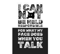 I Can Not Be Held Responsible For What My Face Does When You Talk | 6x9 Blank Lined Notebook Journal | Funny, Sacastic Work Gag Gift for Coworkers and Friends