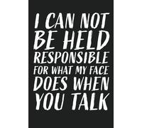 I Can Not Be Held Responsible For What My Face Does When You Talk: 6x9 Blank Lined Notebook. Saying Gag Gift For Workers, Staff Members, Operators, ... Coworkers, Employees. Funny Sarcastic Gifts.