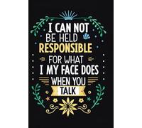 I Can Not Be Held Responsible For What My Face Does When You Talk: A Funny Sarcastic Notebook for Work, Meetings, and Everyday Life