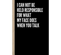 I Can Not Be Held Responsible For What My Face Does When You Talk: Blank Lined Notebook Journal for Coworker, Gift for Friends, Colleague - Sarcastic Notebook for Work