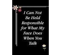 I Can Not Be Held Responsible for What My Face Does When You Talk: Blank Lined Notebook with Quotes For Friends, Co-worker, Boss, colleagues, Birthday, Christmas ( 110 pages, 6x9 inches)