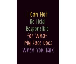 I Can Not Be Held Responsible for What My Face Does When You Talk: Funny Notebook for Work - The Perfect Gag Gift for Coworkers, Bosses, and Social ... Ideal Christmas Secret Santa for Women & Men