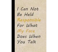 I Can Not Be Held Responsible For What My Face Does When You Talk: Funny Saying Notebook for Friends, Gag Gift, Coworkers, Family, School, Team, Adults, Boss ( Size 6x9 inches )