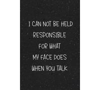 I Can Not Be Held Responsible For What My Face Does When You Talk: Funny Saying Sarcastic Work Gag Gift for Office Coworkers, Employees, Adults, Boss