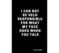 I Can Not be Held Responsible for what my Face Does when you Talk: Sarcastic Notebook for Work, Work Notebook, Sarcastic Humor, Blank Lined Journal Notebook for Cowoker, Friend, Colleague
