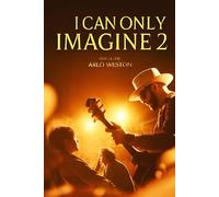I CAN ONLY IMAGINE 2: The True Story of Bart Millard’s Journey of Faith, Redemption, and the Creation of "I Can Only Imagine